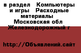  в раздел : Компьютеры и игры » Расходные материалы . Московская обл.,Железнодорожный г.